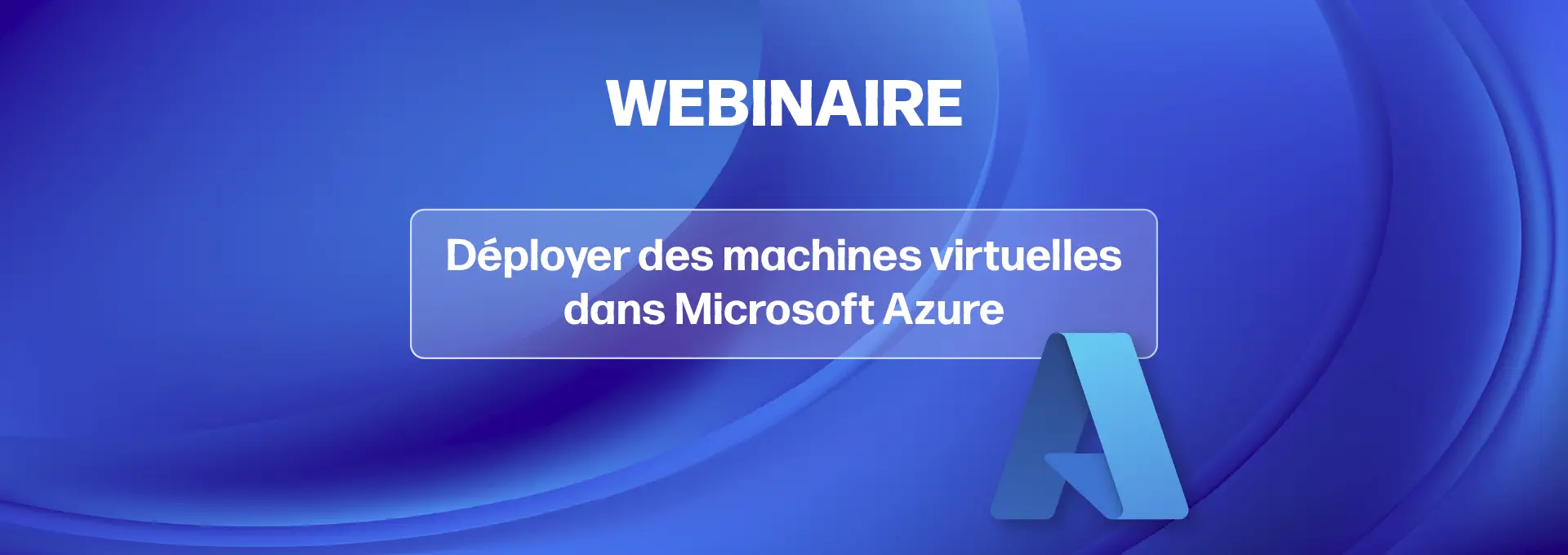 Actualités Webinaires - Webinaire sur les machines virtuelles dans Azure en replay